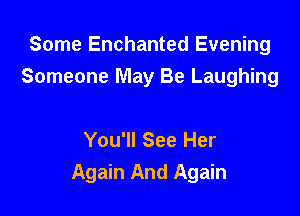 Some Enchanted Evening
Someone May Be Laughing

You'll See Her
Again And Again