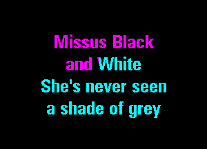 Missus Black
and White

She's never seen
a shade of grey