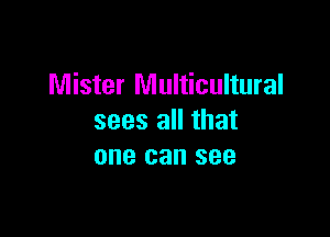Mister Multicultural

sees all that
one can see