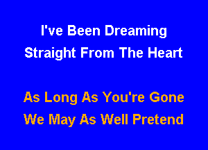 I've Been Dreaming
Straight From The Heart

As Long As You're Gone
We May As Well Pretend