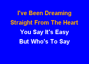I've Been Dreaming
Straight From The Heart

You Say It's Easy
But Who's To Say