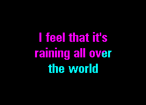 I feel that it's

raining all over
the world