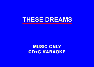 THESE DREAMS

MUSIC ONLY
CD-I-G KARAOKE
