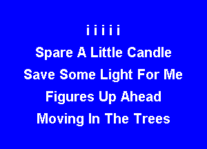 Spare A Little Candle

Save Some Light For Me
Figures Up Ahead
Moving In The Trees