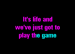 It's life and

we've iust got to
play the game