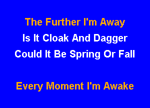 The Further I'm Away
Is It Cloak And Dagger
Could It Be Spring Or Fall

Every Moment I'm Awake