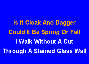 Is It Cloak And Dagger
Could It Be Spring Or Fall

I Walk Without A Cut
Through A Stained Glass Wall