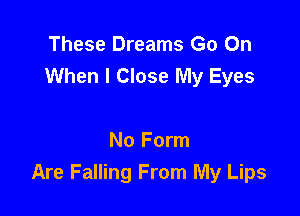 These Dreams Go On
When I Close My Eyes

No Form
Are Falling From My Lips