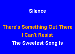 SHence

There's Something Out There
I Can't Resist
The Sweetest Song Is