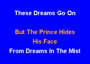 These Dreams Go On

But The Prince Hides
His Face
From Dreams In The Mist