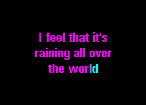 I feel that it's

raining all over
the world