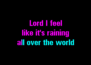 Lord I feel

like it's raining
all over the world