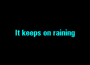 It keeps on raining