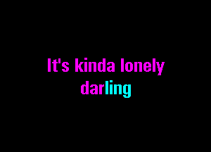 It's kinda lonely

darling