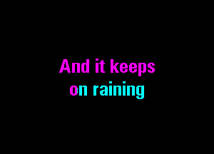 And it keeps

on raining