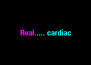 Real ..... cardiac