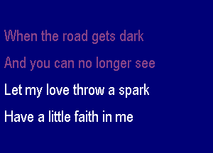 Let my love throw a spark

Have a little faith in me