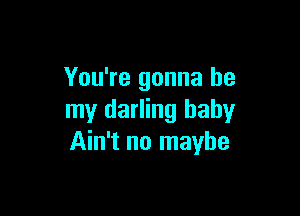 You're gonna be

my darling baby
Ain't no maybe