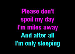 Please don't
spoil my day

I'm miles away
And after all
I'm only sleeping