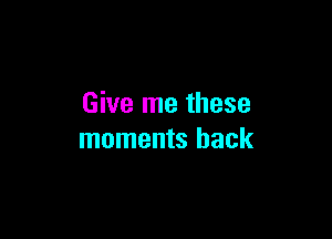 Give me these

moments hack