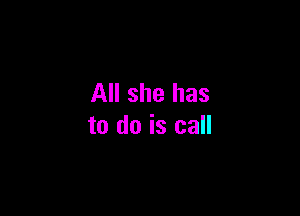 All she has

to do is call