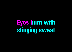 Eyes burn with

stinging sweat
