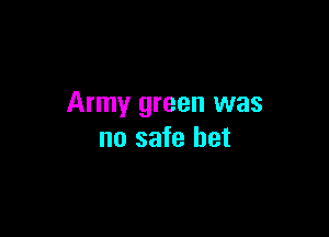 Army green was

no safe bet