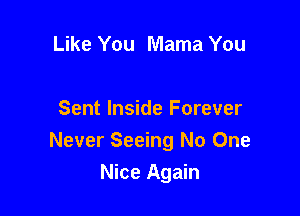 Like You Mama You

Sent Inside Forever
Never Seeing No One

Nice Again