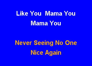 Like You Mama You
Mama You

Never Seeing No One

Nice Again