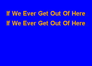 If We Ever Get Out Of Here
If We Ever Get Out Of Here