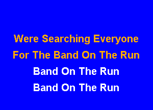 Were Searching Everyone
For The Band On The Run

Band On The Run
Band On The Run