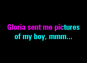 Gloria sent me pictures

of my boy, mmm...
