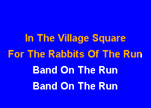 In The Village Square
For The Rabbits Of The Run

Band On The Run
Band On The Run