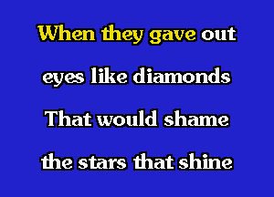 When they gave out
eyes like diamonds
That would shame

the stars that shine