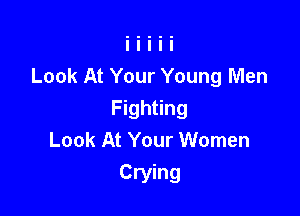 Look At Your Young Men

Fighting
Look At Your Women
Crying