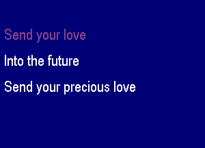 Into the future

Send your precious love