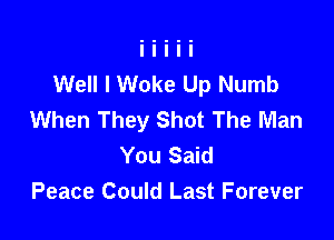Well I Woke Up Numb
When They Shot The Man

You Said
Peace Could Last Forever
