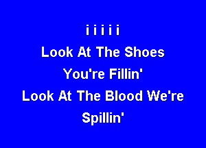 Look At The Shoes

You're Fillin'
Look At The Blood We're
Spillin'
