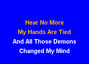 Hear No More

My Hands Are Tied
And All Those Demons
Changed My Mind