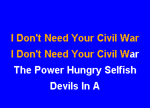 I Don't Need Your Civil War
I Don't Need Your Civil War

The Power Hungry Selfish
Devils In A