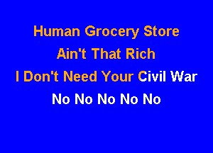 Human Grocery Store
Ain't That Rich
I Don't Need Your Civil War

No No No No No