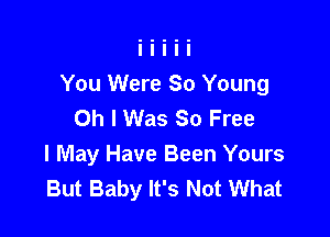 You Were 80 Young
Oh I Was So Free

I May Have Been Yours
But Baby It's Not What