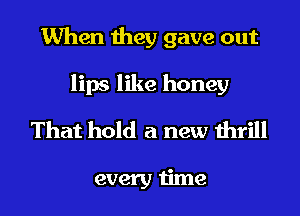 When they gave out
lips like honey
That hold a new thrill

every time