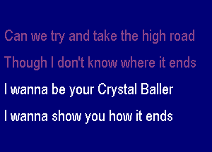 lwanna be your Crystal Baller

lwanna show you how it ends