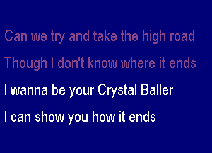 lwanna be your Crystal Baller

I can show you how it ends