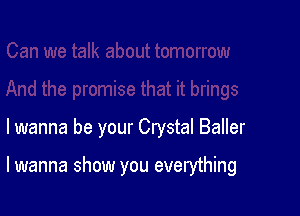 lwanna be your Crystal Baller

lwanna show you everything