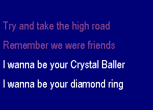lwanna be your Crystal Baller

lwanna be your diamond ring
