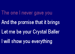 And the promise that it brings
Let me be your Crystal Baller

I will show you everything