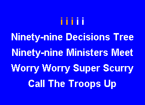Ninety-nine Decisions Tree

Ninety-nine Ministers Meet

Worry Worry Super Scurry
Call The Troops Up