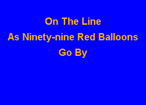 On The Line
As Ninety-nine Red Balloons
Go By